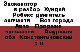 Экскаватор Hyundai Robex 1300 в разбор (Хундай Робекс двигатель запчасти)  - Все города Авто » Продажа запчастей   . Амурская обл.,Константиновский р-н